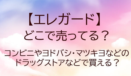 エレガードはどこに売ってる？コンビニやヨドバシ・マツキヨ(ドラッグストア)等どこで買える？