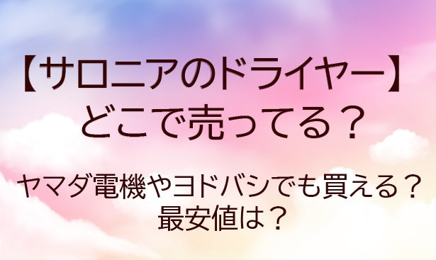 サロニアのドライヤーはどこで売ってる？ヤマダ電機やヨドバシでも買える？最安値は？
