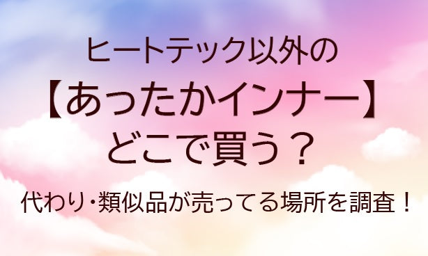 ヒートテック以外のあったかインナーはどこで買う？代わり・類似品が売ってる場所を調査！