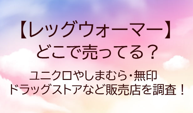 レッグウォーマーはどこで売ってる？しまむらや無印・ユニクロ等売ってる場所は？