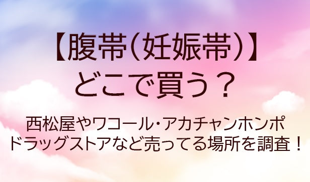 腹帯(妊娠帯)はどこに売ってる？西松屋や赤ちゃん本舗など売ってる場所を調査！