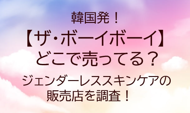 ザ・ボーイボーイはどこで売ってる？韓国発のジェンダーレススキンケアの販売店を調査！