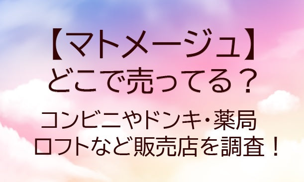 マトメージュはどこに売ってる？コンビニやドンキ・薬局やロフトなど販売店を調査！
