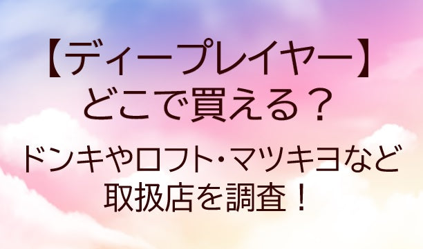 ディープレイヤーはどこで買える？ドンキやロフト・マツキヨは？(シャンプー・トリートメント)