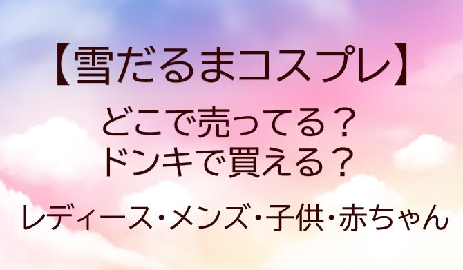 雪だるまコスプレどこで売ってる？ドンキで買える？レディース・メンズ(大人)・子供・赤ちゃん