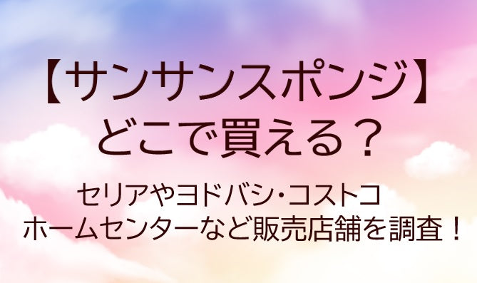 サンサンスポンジはどこで買える？セリアやコストコ・ホームセンターなど販売店舗を調査！