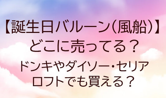 誕生日バルーン(風船)はどこに売ってる？ドンキやダイソー・セリアやロフトでも買える？