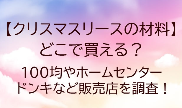 クリスマスリースの材料はどこで買える？100均やホームセンター・ドンキなど販売店を調査！
