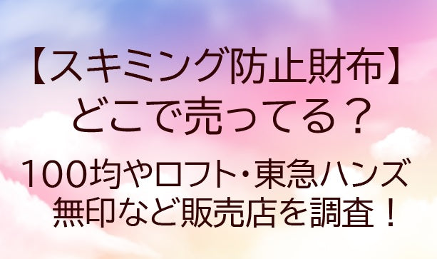 スキミング防止財布はどこで売ってる？100均やロフト・東急ハンズ・無印など販売店を調査！