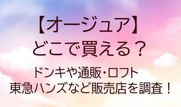 オージュアはどこで買える？ドンキやロフト、東急ハンズや通販など売ってる場所を調査！