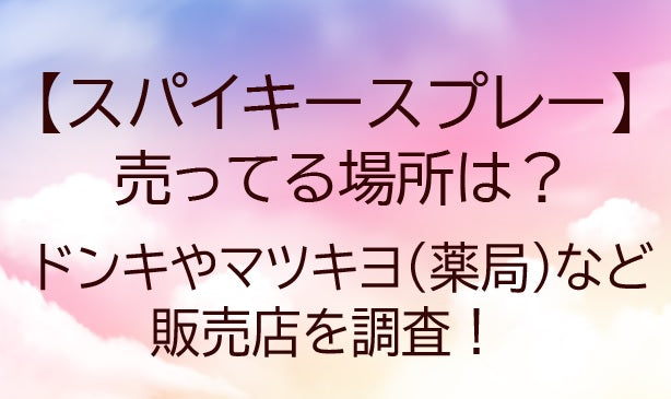 スパイキースプレーが売ってる場所は？ドンキやマツキヨ・薬局など販売店や口コミも調査！