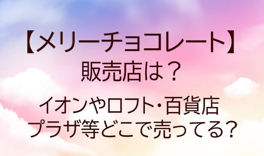 メリーチョコレートはどこで売ってる?イオンやロフト・百貨店やプラザ等取り扱い店舗は?