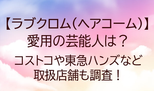ラブクロム愛用の芸能人は誰？コストコや東急ハンズなど取扱店舗も調査！くし(ヘアコーム)