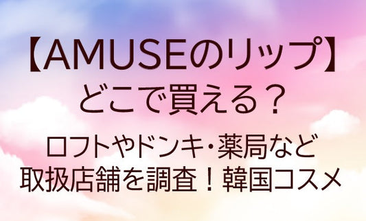 アミューズ(AMUSE)リップどこで買える?ロフト/ドンキ/薬局等取扱店舗を調査!韓国コスメ