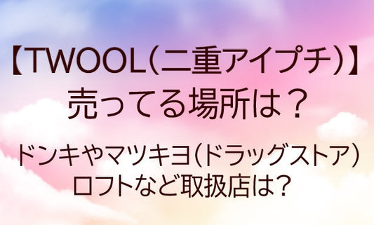 TWOOL二重アイプチ売ってる場所は?ドンキ/マツキヨ/ドラッグストア/ロフト等取扱店は?