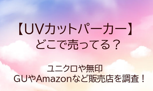 UVカットパーカーはどこで売ってる？ユニクロや無印・GUやAmazonなど販売店を調査！