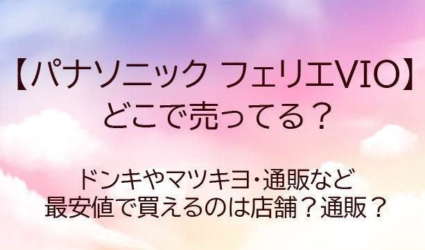 フェリエVIOどこに売ってる？ドンキやマツキヨ・通販など最安値で買えるのは店舗？通販？
