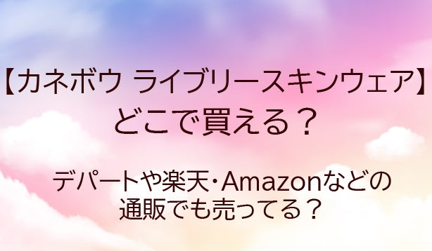 カネボウライブリースキンウェアの販売店舗は？どこで買える？口コミも調査！
