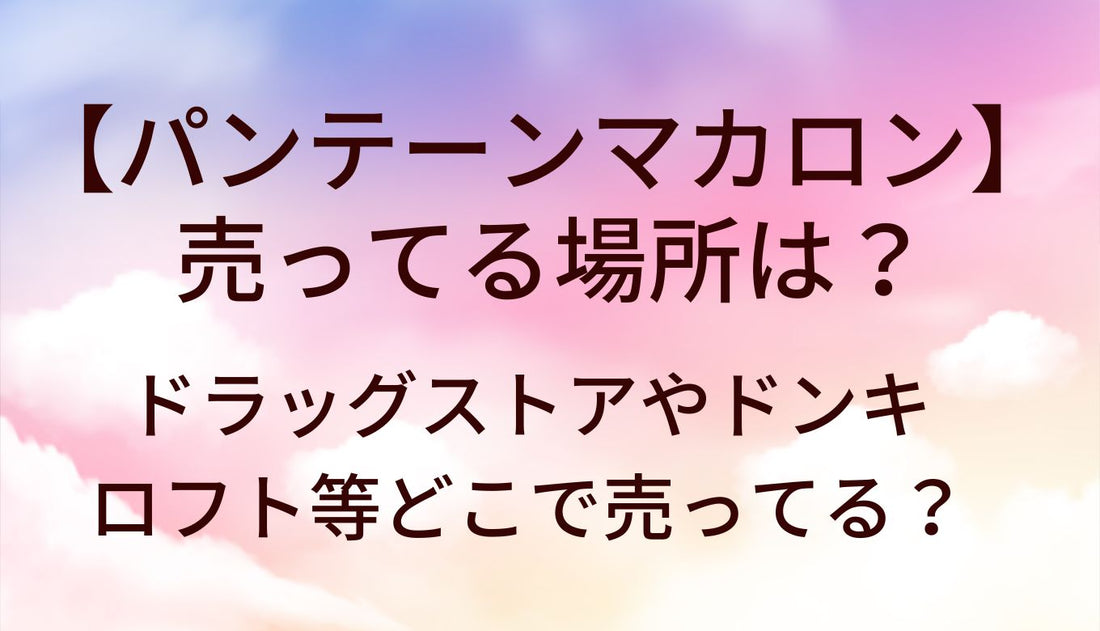 パンテーンマカロンが売ってる場所は？ドラッグストアやドンキ・ロフト等どこで売ってる？