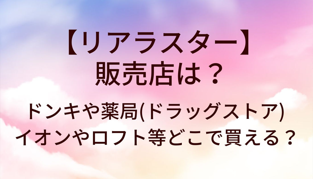 リアラスターの販売店は？ドンキや薬局(ドラッグストア)・イオンやロフト等どこで買える？