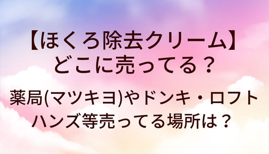 ほくろ除去クリームはどこに売ってる？薬局(マツキヨ)やドンキ・ロフトやハンズ等売ってる場所は？