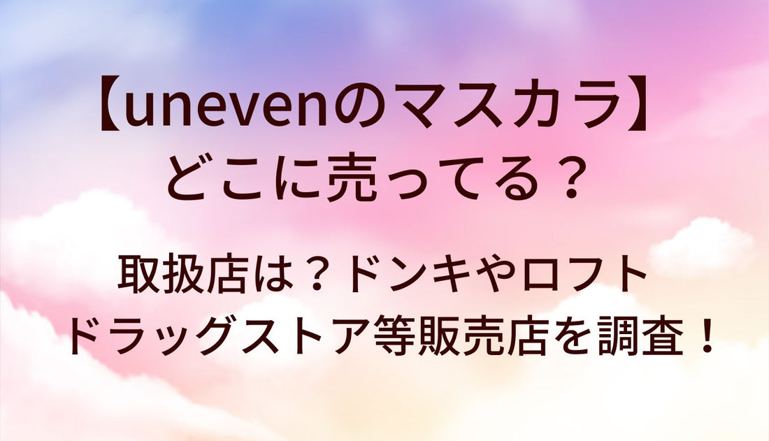 unevenのマスカラはどこに売ってる？取扱店は？ドンキやロフト・ドラッグストア等販売店を調査！