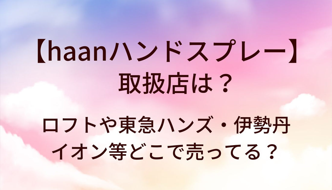 haanハンドスプレーの取扱店は?ロフトや東急ハンズ・伊勢丹・イオン等どこで売ってる？