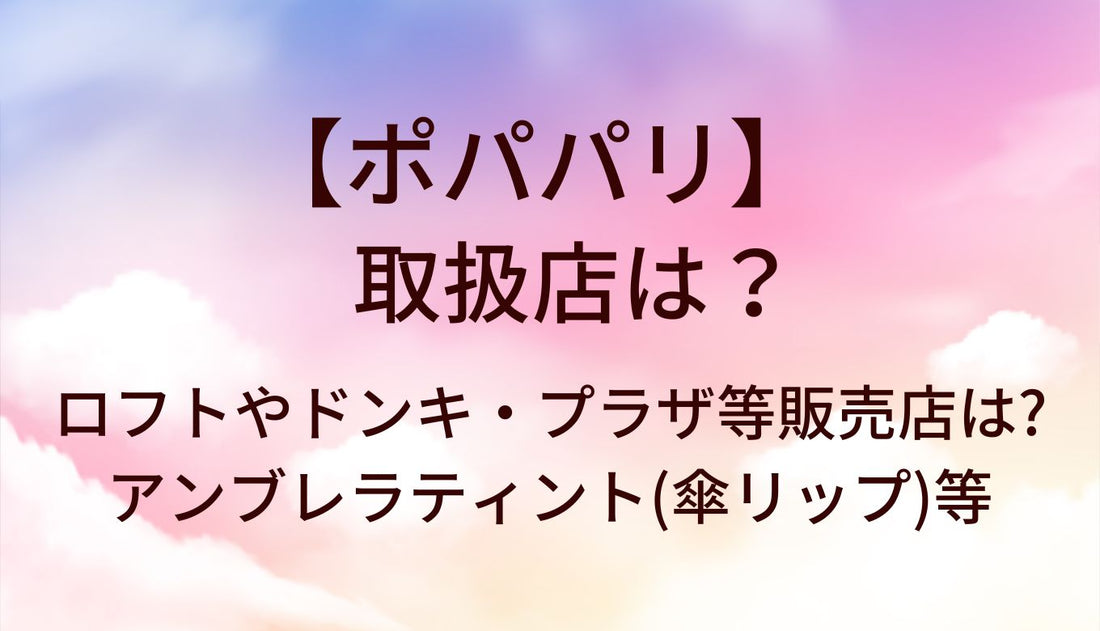 ポパパリの取扱店は？ロフトやドンキ・プラザ等どこに売ってる？アンブレラティント(傘リップ)など