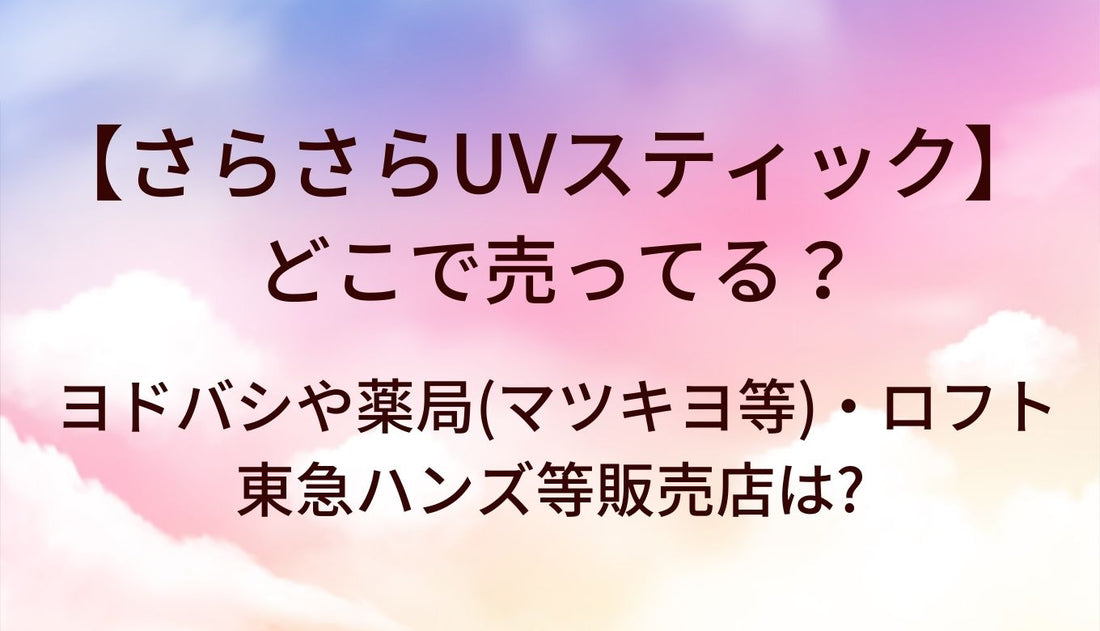 さらさらUVスティックはどこで売ってる？ヨドバシや薬局(マツキヨ等)・ロフトや東急ハンズ等販売店は?
