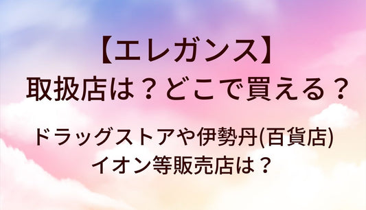 エレガンスの取扱店は？どこで買える？ドラッグストアや伊勢丹(百貨店)・イオン等販売店は？