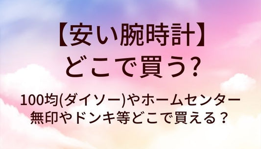 安い腕時計はどこで買う？100均(ダイソー)やホームセンター・無印やドンキ等どこで買える？