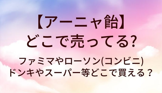 アーニャ飴はどこで売ってる？ファミマやローソン(コンビニ)・ドンキやスーパー等どこで買える？