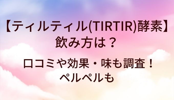 ティルティル(TIRTIR)の酵素の飲み方は？口コミや効果・味！どこに売ってる？