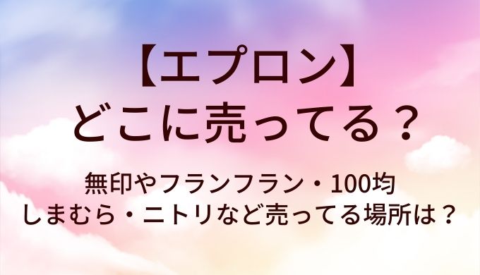エプロンはどこに売ってる？無印やフランフラン・100均やしまむら・ニトリなど売ってる場所は？