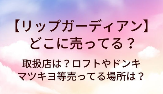 リップガーディアンはどこに売ってる？取扱店は？ロフトやドンキ・マツキヨ等売ってる場所は？