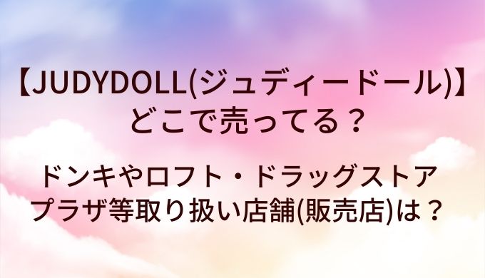 JUDYDOLL(ジュディードール)はどこで売ってる?ドンキやロフト等取り扱い店舗は？