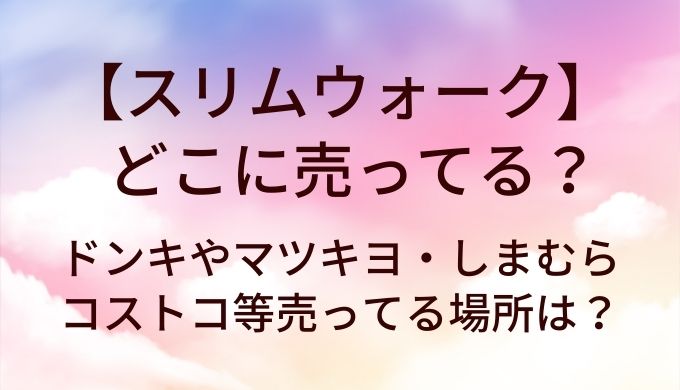 スリムウォークはどこに売ってる？ドンキやマツキヨ・しまむらやコストコ等売ってる場所は？
