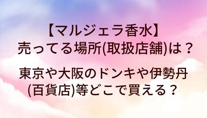 マルジェラ香水が売ってる場所(取扱店舗)は？東京や大阪のドンキや伊勢丹(百貨店)等どこで買える？