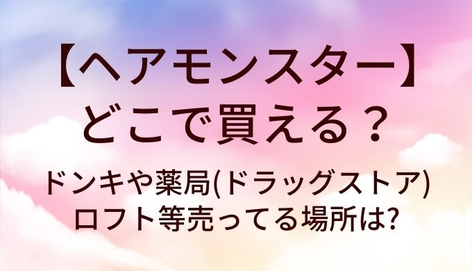 ヘアモンスターはどこで買える?ドンキや薬局(ドラッグストア)やロフト等売ってる場所は?