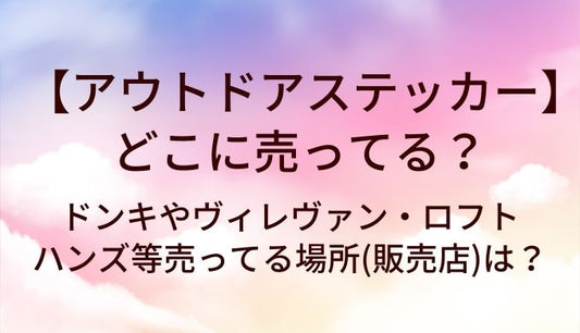 アウトドアステッカーはどこに売ってる？ドンキやヴィレヴァン・ロフトやハンズ等売ってる場所(販売店)は？