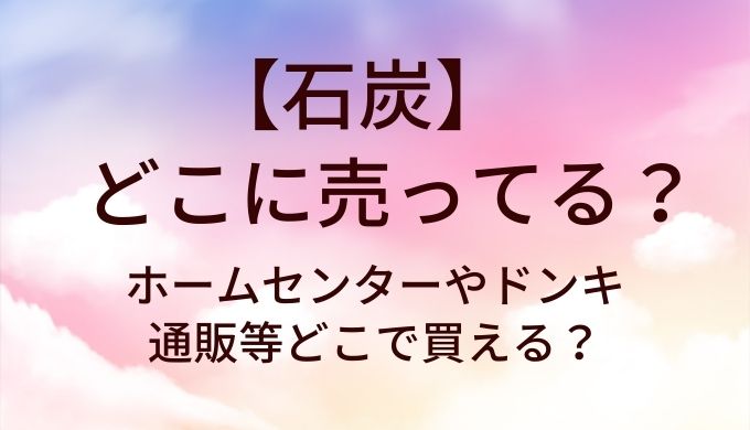 石炭はどこに売ってる？ホームセンターやドンキ・通販等どこで買える？