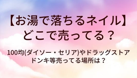 お湯で落ちるネイルはどこで売ってる？100均(ダイソー・セリア)やドラッグストア・ドンキ等売ってる場所は？