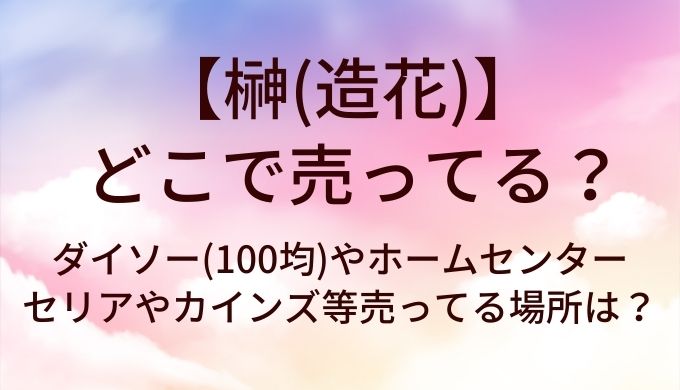 榊(造花)はどこに売ってる？ダイソー(100均)やホームセンター・セリアやカインズ等売ってる場所は？