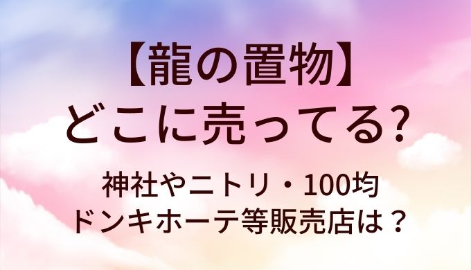 龍の置物はどこに売ってる？神社やニトリ・100均やドンキホーテ等販売店は？
