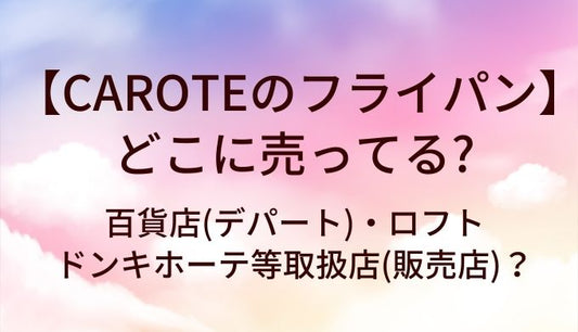 CAROTEのフライパンはどこに売ってる？百貨店(デパート)・ロフトやドンキホーテ等取扱店(販売店)？