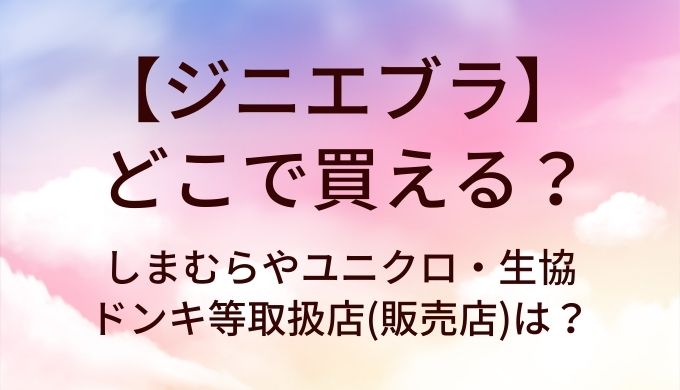 ジニエブラはどこで買える？しまむらやユニクロ・生協やドンキ等取扱店(販売店)は？