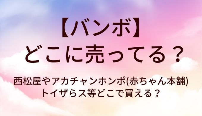 バンボはどこに売ってる？西松屋やアカチャンホンポ(赤ちゃん本舗)・トイザらス等どこで買える？