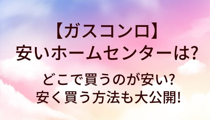ガスコンロが安いホームセンターは?どこで買うのが安い?安く買う方法も大公開!