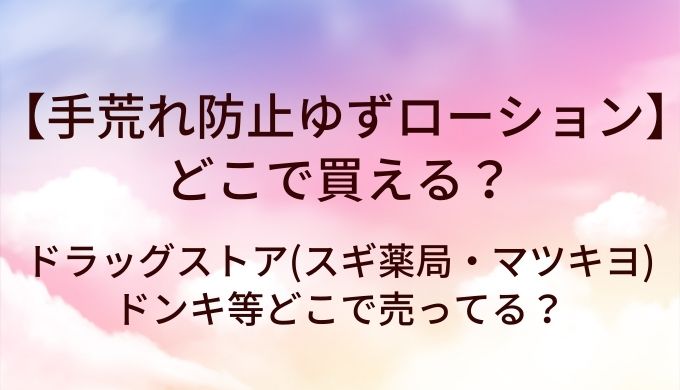手荒れ防止ゆずローションはどこで買える？ドラッグストア(スギ薬局・マツキヨ)やドンキ等どこで売ってる？