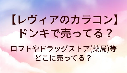 レヴィアのカラコンはドンキで売ってる？ロフトやドラッグストア(薬局)等どこに売ってる？
